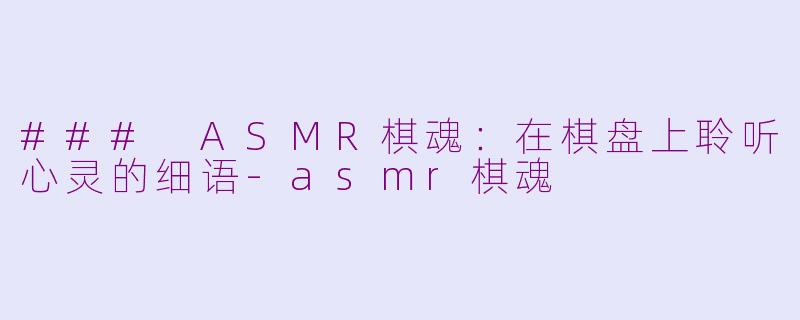 ### ASMR棋魂：在棋盘上聆听心灵的细语-asmr棋魂