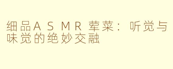 细品ASMR荤菜：听觉与味觉的绝妙交融