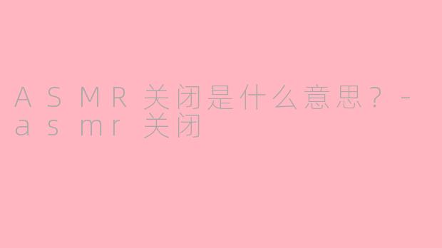 ASMR关闭是什么意思？