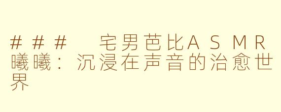 ### 宅男芭比ASMR曦曦：沉浸在声音的治愈世界