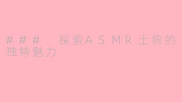 ### 探索ASMR土狗的独特魅力
