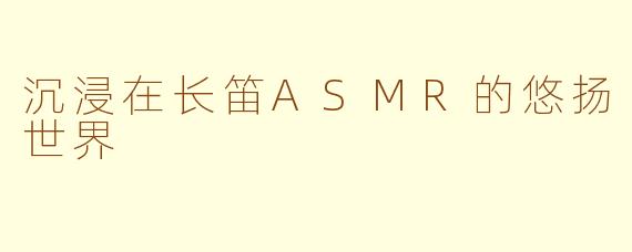 沉浸在长笛ASMR的悠扬世界