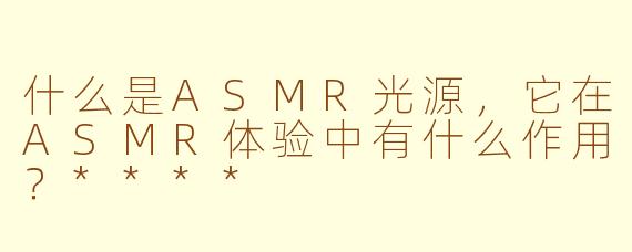 什么是ASMR光源,它在ASMR体验中有什么作用?****