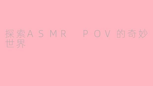 探索ASMR POV的奇妙世界