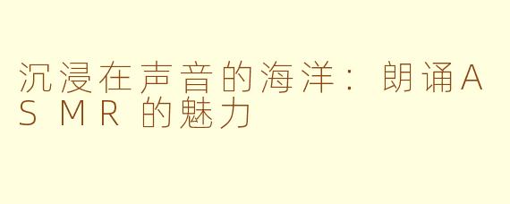 沉浸在声音的海洋：朗诵ASMR的魅力