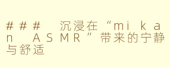 ### 沉浸在“mikan ASMR”带来的宁静与舒适