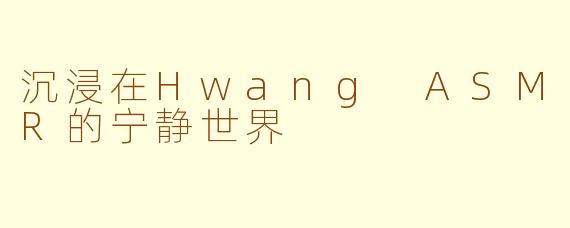 沉浸在Hwang ASMR的宁静世界