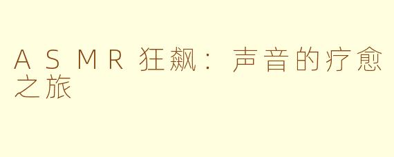 ASMR狂飙：声音的疗愈之旅