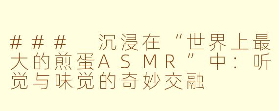 ### 沉浸在“世界上最大的煎蛋ASMR”中：听觉与味觉的奇妙交融
