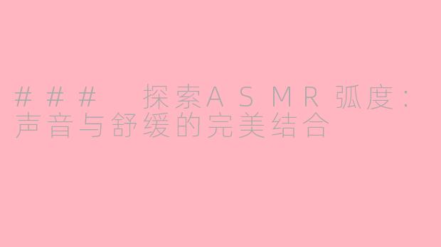 ### 探索ASMR弧度：声音与舒缓的完美结合