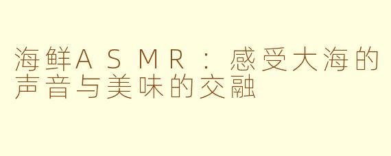 海鲜ASMR：感受大海的声音与美味的交融