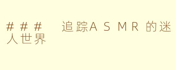 ### 追踪ASMR的迷人世界