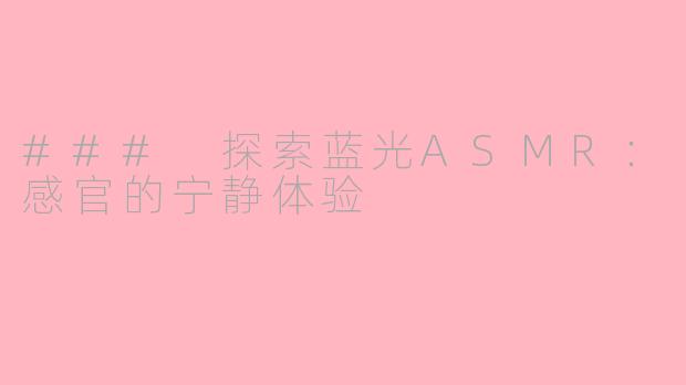 ### 探索蓝光ASMR：感官的宁静体验