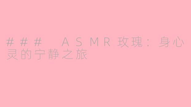 ### ASMR玫瑰：身心灵的宁静之旅