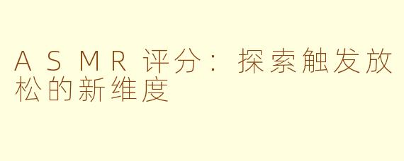 ASMR评分：探索触发放松的新维度