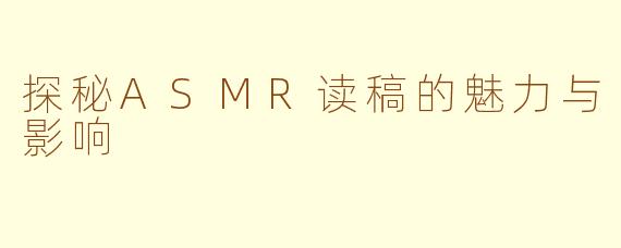 探秘ASMR读稿的魅力与影响