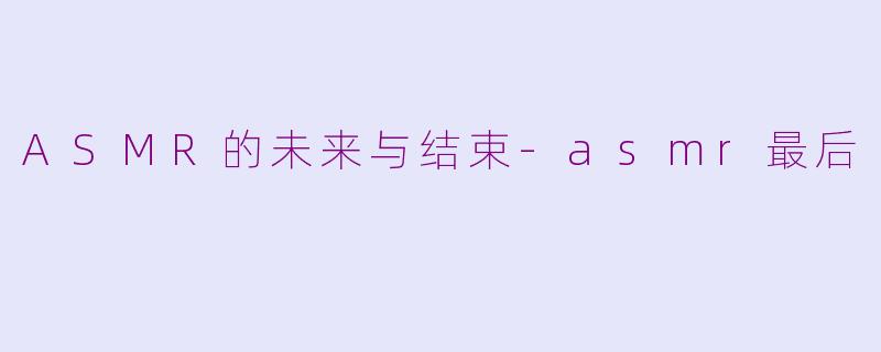 ASMR的未来与结束-asmr最后