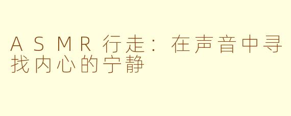 ASMR行走：在声音中寻找内心的宁静