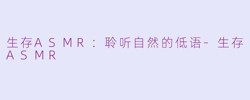 生存ASMR：聆听自然的低语-生存ASMR