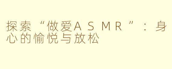 探索“做爱ASMR”：身心的愉悦与放松