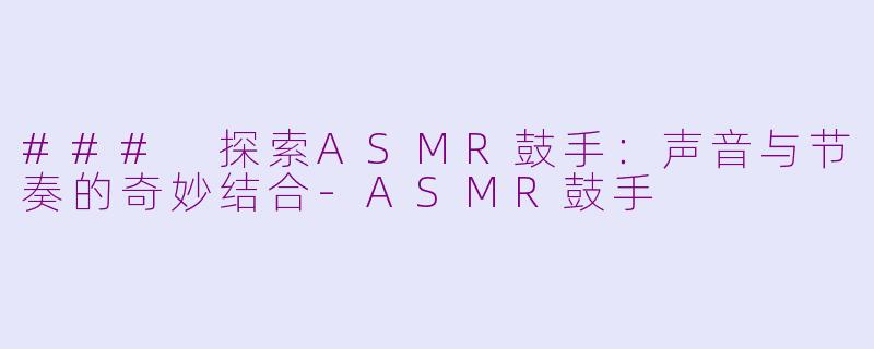 ### 探索ASMR鼓手：声音与节奏的奇妙结合-ASMR鼓手