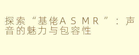探索“基佬ASMR”:声音的魅力与包容性