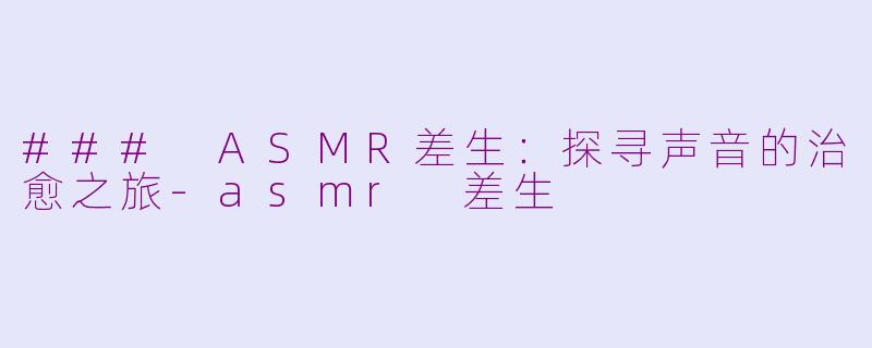 ### ASMR差生：探寻声音的治愈之旅-asmr 差生