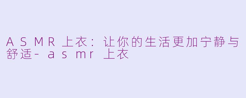 ASMR上衣：让你的生活更加宁静与舒适-asmr上衣