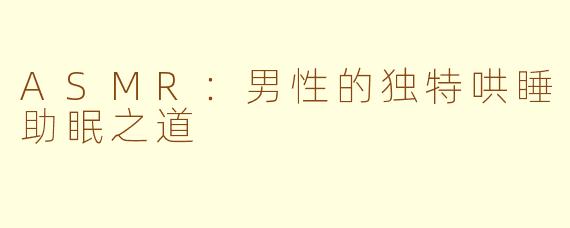 ASMR：男性的独特哄睡助眠之道