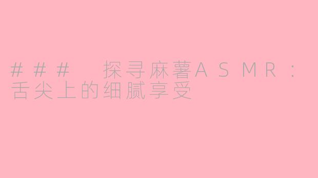 ### 探寻麻薯ASMR：舌尖上的细腻享受