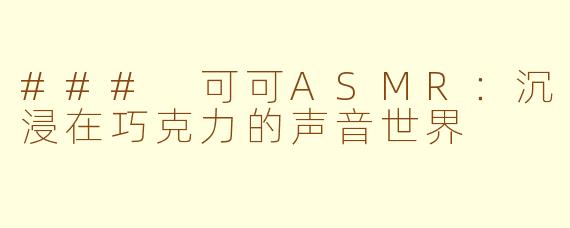 ### 可可ASMR：沉浸在巧克力的声音世界