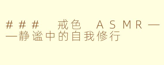 ### 戒色 ASMR——静谧中的自我修行