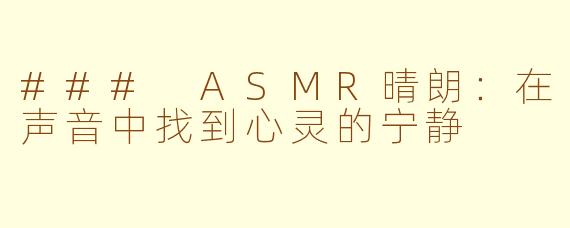 ### ASMR晴朗：在声音中找到心灵的宁静