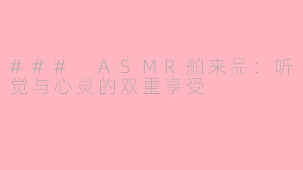### ASMR舶来品：听觉与心灵的双重享受