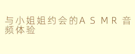 与小姐姐约会的ASMR音频体验