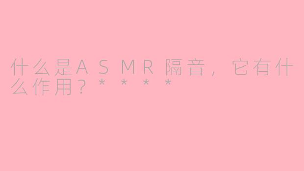 什么是ASMR隔音，它有什么作用？****