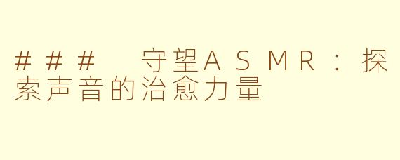 ### 守望ASMR：探索声音的治愈力量