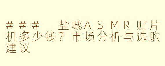 ### 盐城ASMR贴片机多少钱？市场分析与选购建议