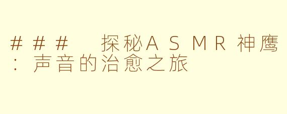 ### 探秘ASMR神鹰：声音的治愈之旅
