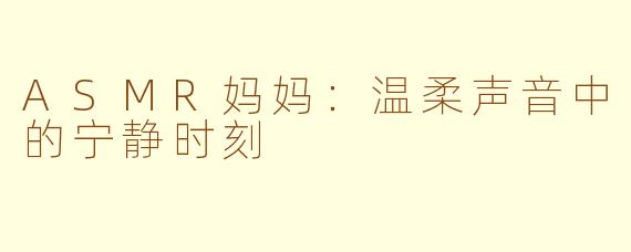 ASMR妈妈：温柔声音中的宁静时刻