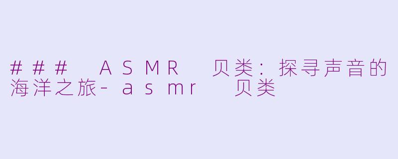 ### ASMR 贝类:探寻声音的海洋之旅