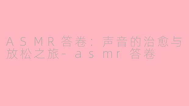 ASMR答卷：声音的治愈与放松之旅-asmr答卷