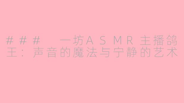 ### 一坊ASMR主播鸽王：声音的魔法与宁静的艺术