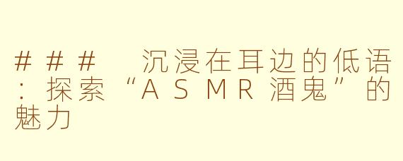 ### 沉浸在耳边的低语：探索“ASMR酒鬼”的魅力