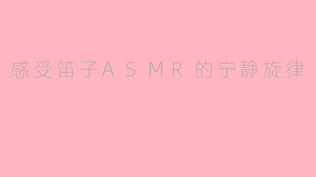 感受笛子ASMR的宁静旋律