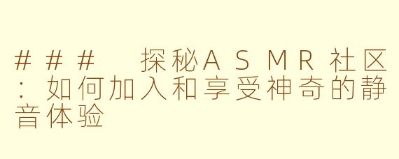 ### 探秘ASMR社区：如何加入和享受神奇的静音体验