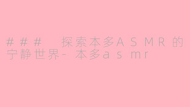 ### 探索本多ASMR的宁静世界-本多asmr