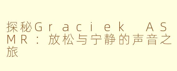 探秘Graciek ASMR:放松与宁静的声音之旅