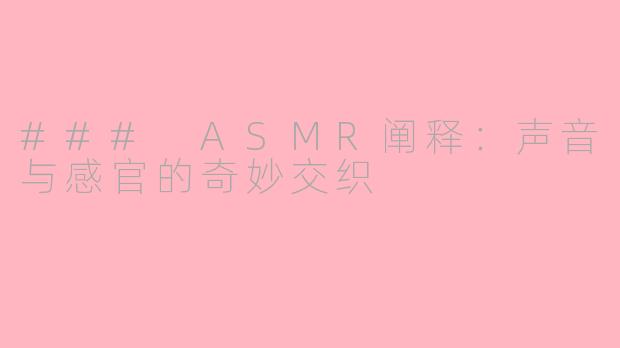 ### ASMR阐释：声音与感官的奇妙交织
