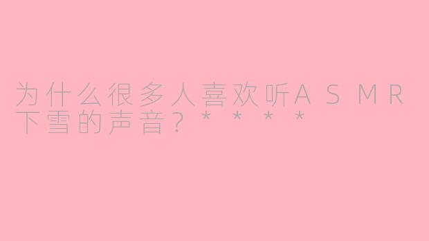 为什么很多人喜欢听ASMR下雪的声音？****